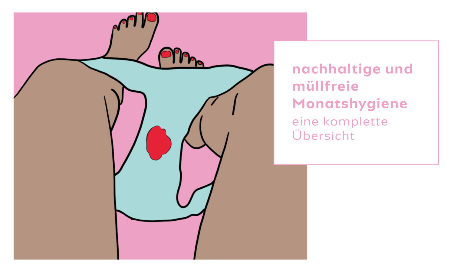 Illustration von Beinen mit Menstruationsunterwäsche, daneben Text: "nachhaltige und müllfreie Monatshygiene, eine komplette Übersicht".