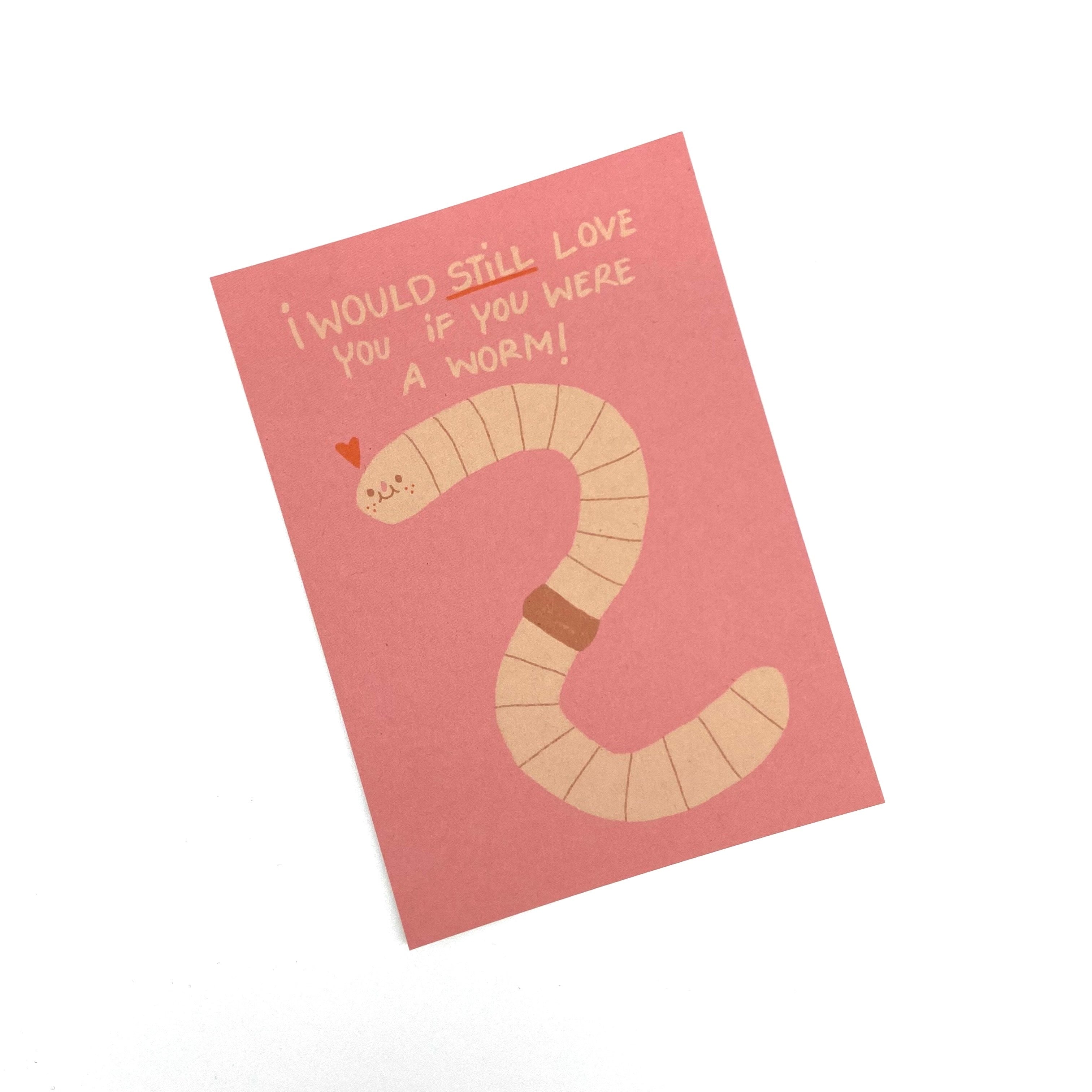 A pink card with a drawing of a smiling worm and the text "I would still love you if you were a worm!"
